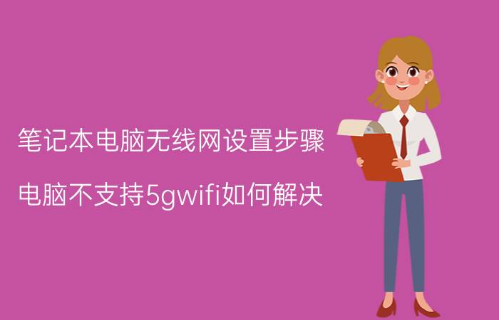 笔记本电脑无线网设置步骤 电脑不支持5gwifi如何解决？